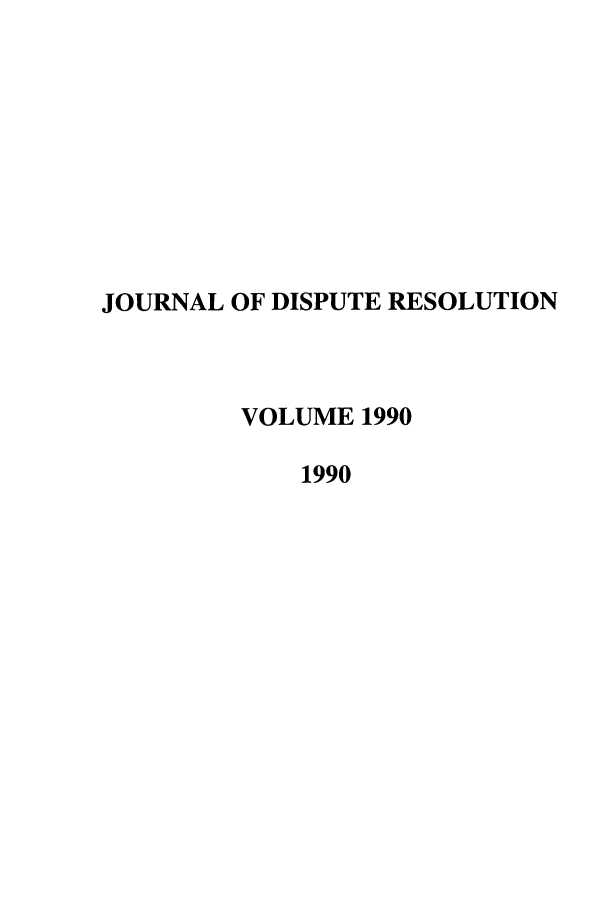 handle is hein.journals/jdisres1990 and id is 1 raw text is: JOURNAL OF DISPUTE RESOLUTION
VOLUME 1990
1990


