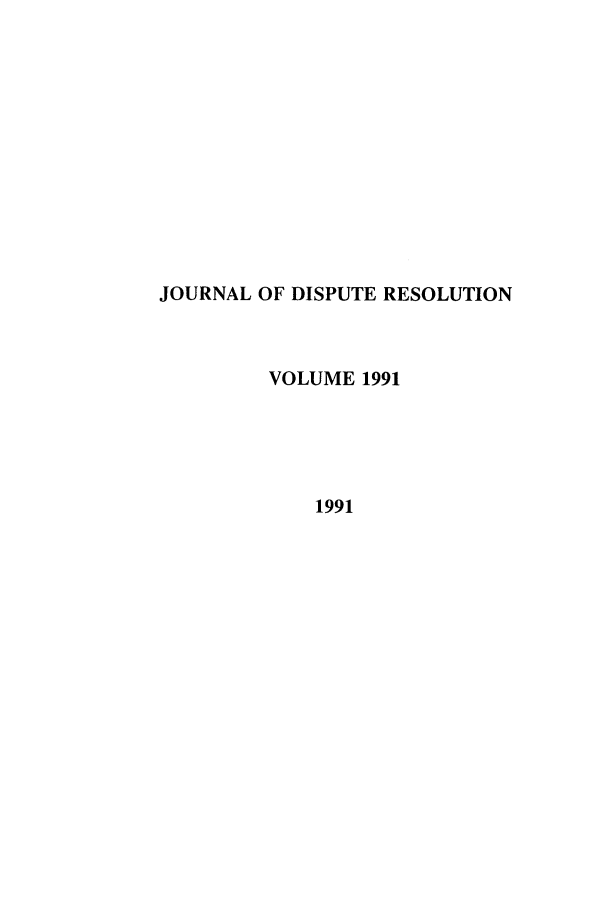 handle is hein.journals/jdisres1991 and id is 1 raw text is: JOURNAL OF DISPUTE RESOLUTION
VOLUME 1991
1991


