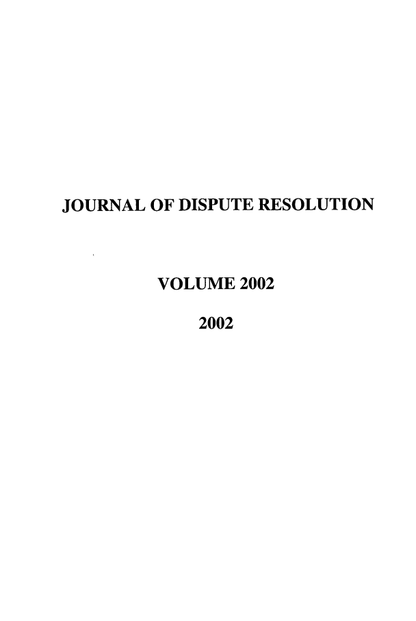 handle is hein.journals/jdisres2002 and id is 1 raw text is: JOURNAL OF DISPUTE RESOLUTION
VOLUME 2002
2002


