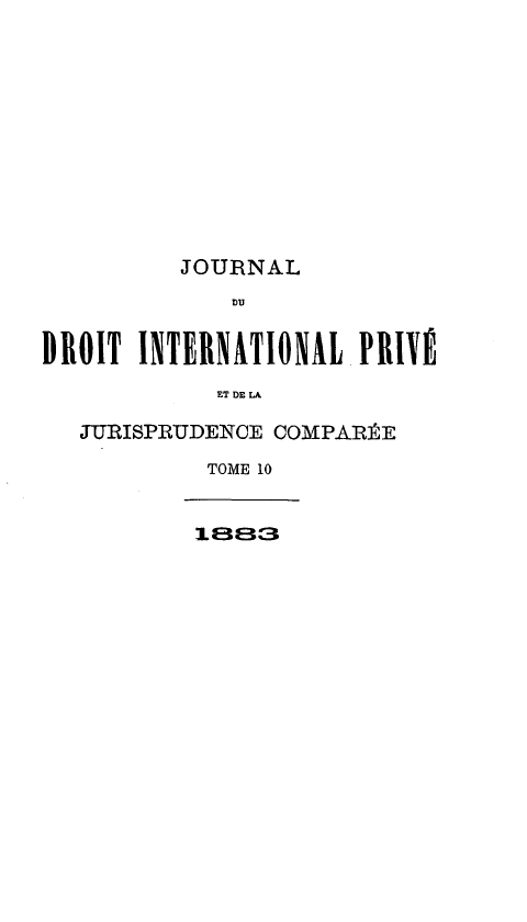 handle is hein.journals/jdrointl10 and id is 1 raw text is: 












         JOURNAL
             DU


DROIT INTERNATIONAL PRIVÉ

            ET DE LA

   JURISPRUDENCE COMPARÉE

           TOME 10


           i.883


