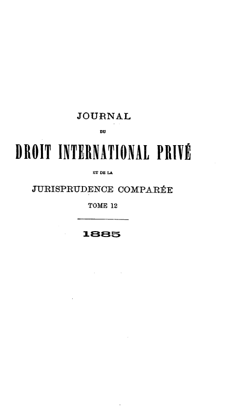 handle is hein.journals/jdrointl12 and id is 1 raw text is: 












          JOURNAL
             DU,


DROIT INTERNATIONAL PRIVÉ

            ET DE LA

   JIURISPRUDENCE COMPARÉE

            TOME 12


