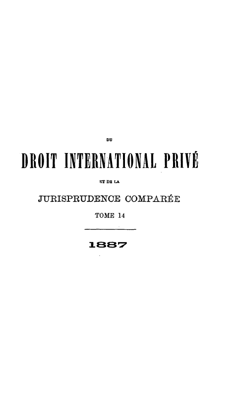 handle is hein.journals/jdrointl14 and id is 1 raw text is: 















              DU


DROIT INTERNATIONAL PRIVÉ

             ET DE LA

   JURISPRUDENCE COMPARÉE

            TOME 14


            IL 3 3'7



