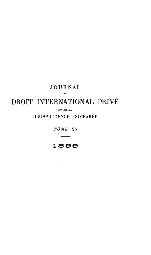 handle is hein.journals/jdrointl26 and id is 1 raw text is: 















           JOURNAL
              DU

DROIT  INTERNATIONAL PRIVÉ
             ET DE LA
      JURISPRUDENCE COMPARÉE

            TOME 26


            i .8e9


