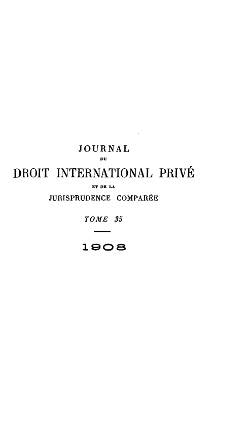handle is hein.journals/jdrointl35 and id is 1 raw text is: 
















          JOURNAL
              DU

DROIT INTERNATIONAL PRIVÉ
             ET DE LA
      JURISPRUDENCE COMPARÉE

           TOME 35


           '19Ca


