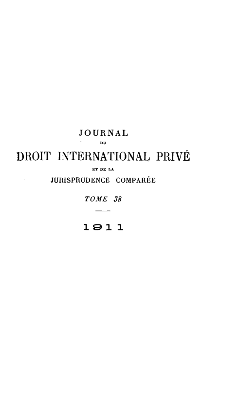 handle is hein.journals/jdrointl38 and id is 1 raw text is: 














           JOURNAL
               DU

DROIT INTERNATIONAL PRIVÉ
             ET DE LA
      JURISPRUDENCE COMPARÉE

            TOME 38


            1   1 1


