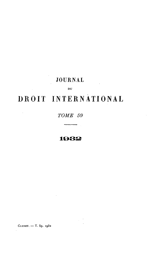 handle is hein.journals/jdrointl59 and id is 1 raw text is: 












JOURNAL


            DU

DROIT INTERNATIONAL


          TOME 59



          1Ua-


CLUNET. - T. 59. 1932


