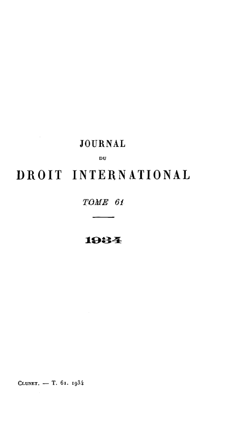 handle is hein.journals/jdrointl61 and id is 1 raw text is: 













JOURNAL


            DU

DROIT INTERNATIONAL

          TOME 61



          19 .4


CLUNET. - T. 6I. I93i


