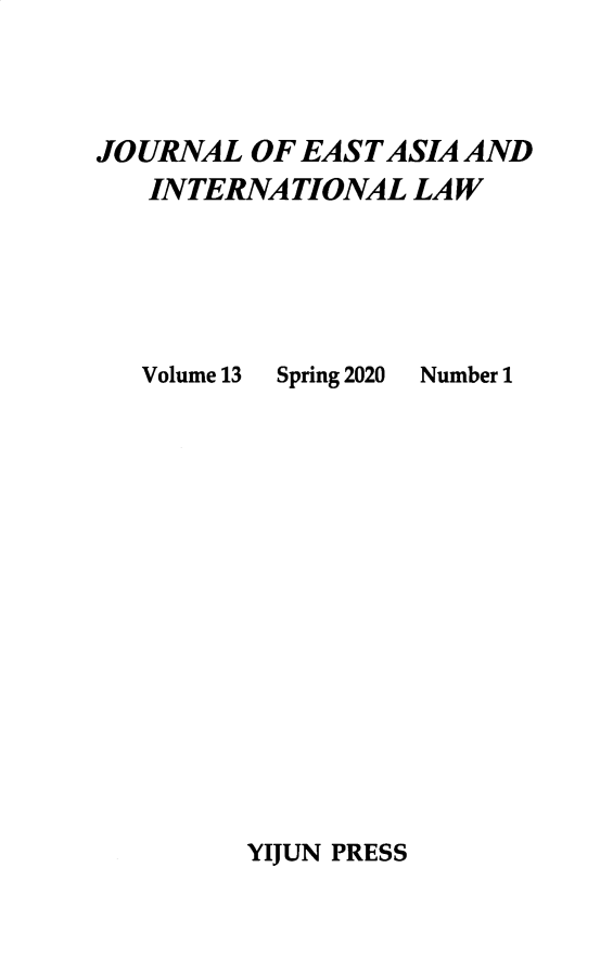 handle is hein.journals/jeasil13 and id is 1 raw text is: JOURNAL OF EAST ASIA AND
INTERNATIONAL LAW

Volume 13

Spring 2020

Number 1

YIJUN PRESS



