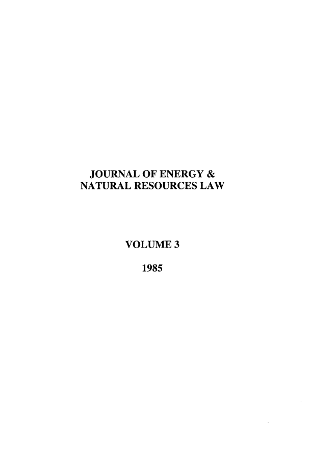 handle is hein.journals/jenrl3 and id is 1 raw text is: JOURNAL OF ENERGY &
NATURAL RESOURCES LAW
VOLUME 3
1985


