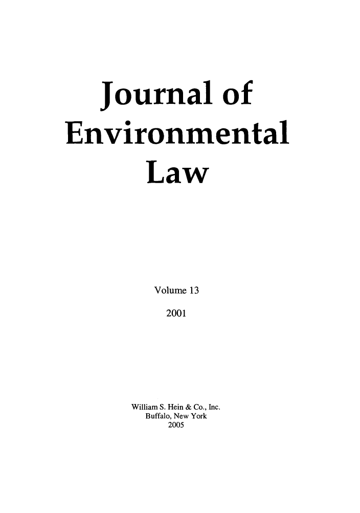 handle is hein.journals/jenv13 and id is 1 raw text is: Journal of
Environmental
Law
Volume 13
2001
William S. Hein & Co., Inc.
Buffalo, New York
2005



