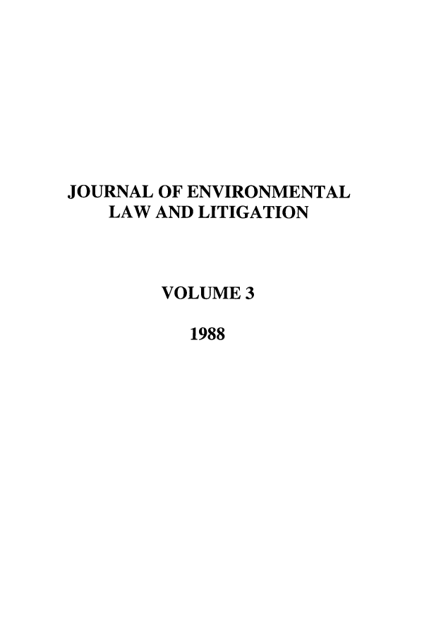 handle is hein.journals/jenvll3 and id is 1 raw text is: JOURNAL OF ENVIRONMENTAL
LAW AND LITIGATION
VOLUME 3
1988


