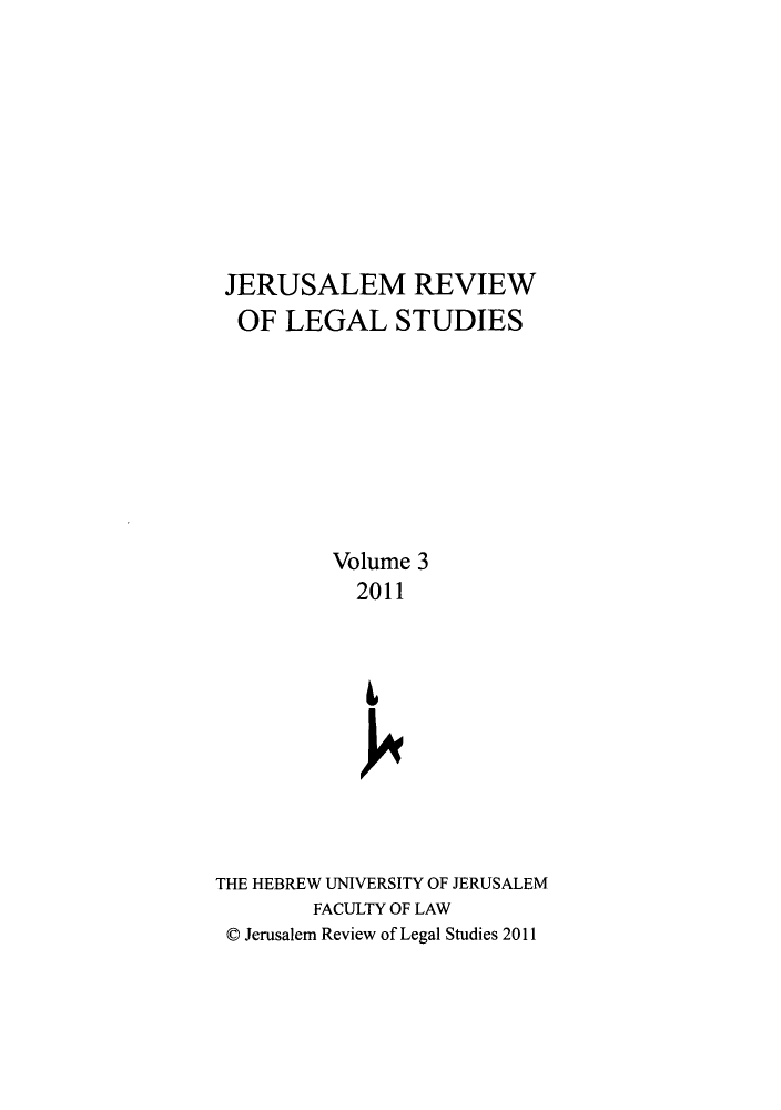 handle is hein.journals/jerusrls3 and id is 1 raw text is: JERUSALEM REVIEW
OF LEGAL STUDIES
Volume 3
2011
THE HEBREW UNIVERSITY OF JERUSALEM
FACULTY OF LAW
0 Jerusalem Review of Legal Studies 2011


