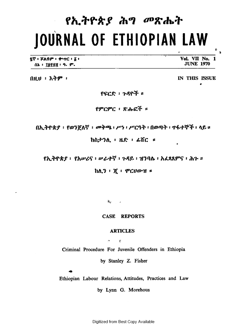 handle is hein.journals/jethiol7 and id is 1 raw text is: 






JOURNAL OF ETHIOPIAN LAW


%7 2 WAWP' 3Ca


Vol. VII No. 1
JUNE 1970


flMtV : N+r'


IN THIS ISSUE


rrcrc' g.j?-T:


CASE REPORTS


                 ARTICLES


 Criminal Procedure For Juvenile Offenders in Ethiopia

              by Stanley Z. Fisher

   A
Ethiopian Labour Relations, Attitudes, Practices and Law

             by Lynn G. Morehous


Digitized from Best Copy Available



