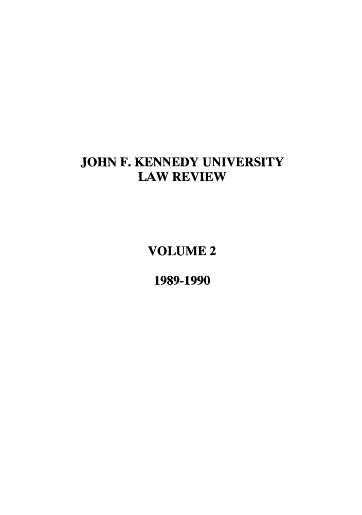 handle is hein.journals/jfku2 and id is 1 raw text is: JOHN F. KENNEDY UNIVERSITY
LAW REVIEW
VOLUME 2
1989-1990


