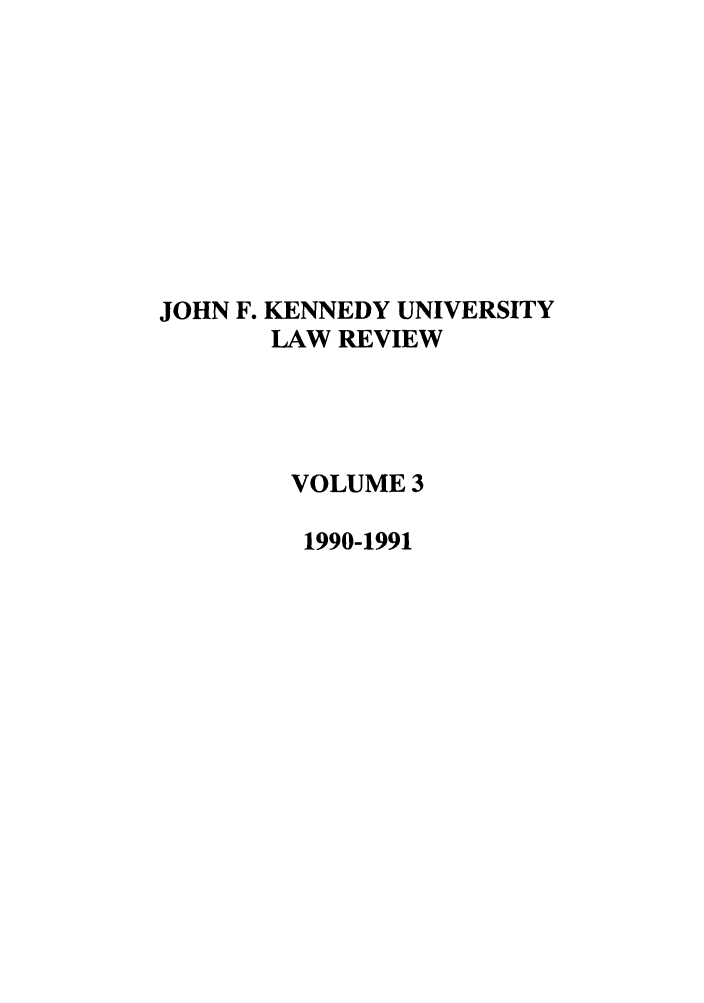 handle is hein.journals/jfku3 and id is 1 raw text is: JOHN F. KENNEDY UNIVERSITY
LAW REVIEW
VOLUME 3
1990-1991


