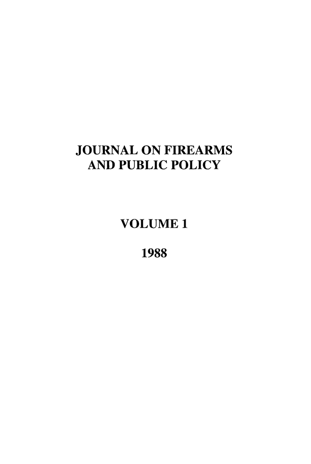 handle is hein.journals/jfpp1 and id is 1 raw text is: JOURNAL ON FIREARMS
AND PUBLIC POLICY
VOLUME 1
1988


