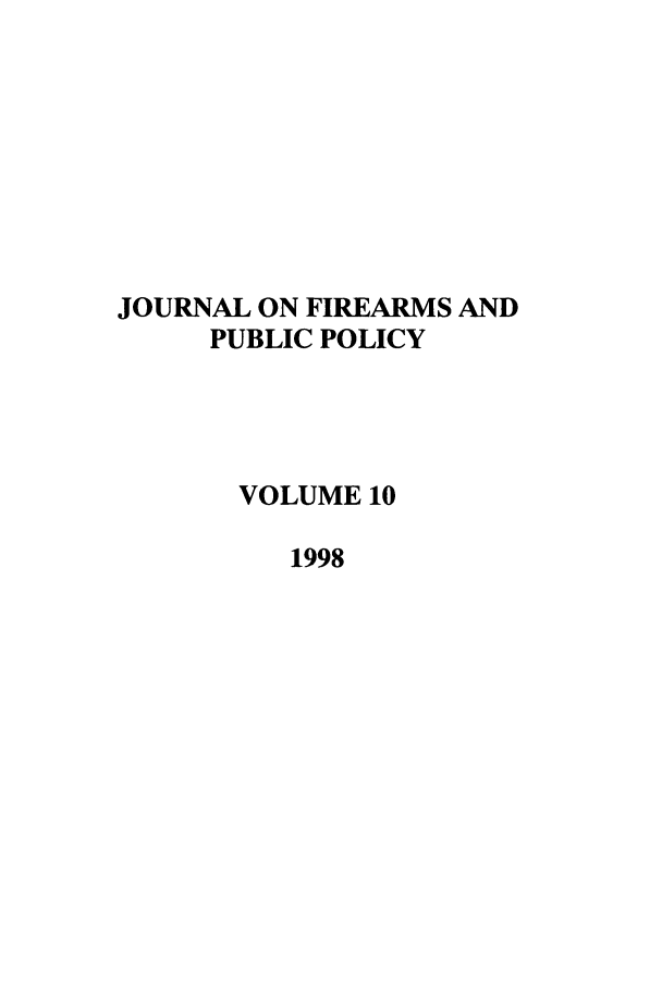 handle is hein.journals/jfpp10 and id is 1 raw text is: JOURNAL ON FIREARMS AND
PUBLIC POLICY
VOLUME 10
1998


