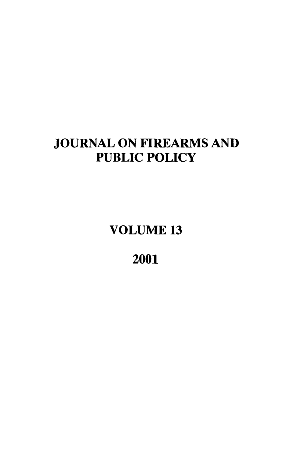 handle is hein.journals/jfpp13 and id is 1 raw text is: JOURNAL ON FIREARMS AND
PUBLIC POLICY
VOLUME 13
2001


