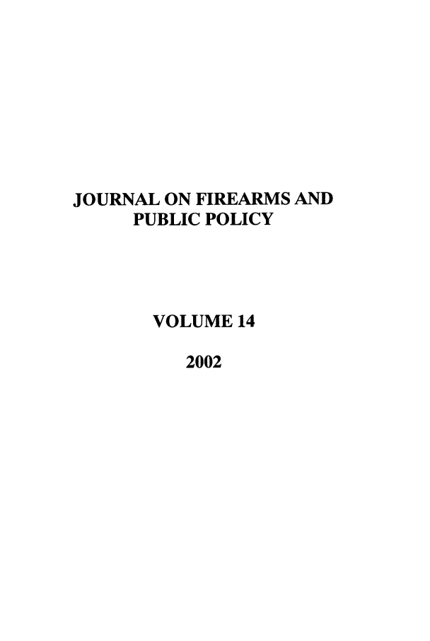 handle is hein.journals/jfpp14 and id is 1 raw text is: JOURNAL ON FIREARMS AND
PUBLIC POLICY
VOLUME 14
2002



