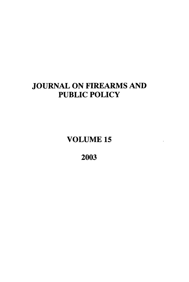 handle is hein.journals/jfpp15 and id is 1 raw text is: JOURNAL ON FIREARMS AND
PUBLIC POLICY
VOLUME 15
2003


