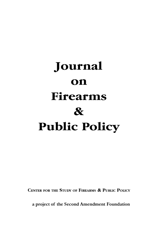 handle is hein.journals/jfpp27 and id is 1 raw text is: 




       Journal
            on
      Firearms
             &
   Public Policy




CENTER FOR THE STUDY OF FIREARMS & PUBLIC POLICY
a project of the Second Amendment Foundation


