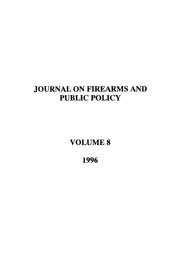handle is hein.journals/jfpp8 and id is 1 raw text is: JOURNAL ON FIREARMS AND
PUBLIC POLICY
VOLUME 8
1996


