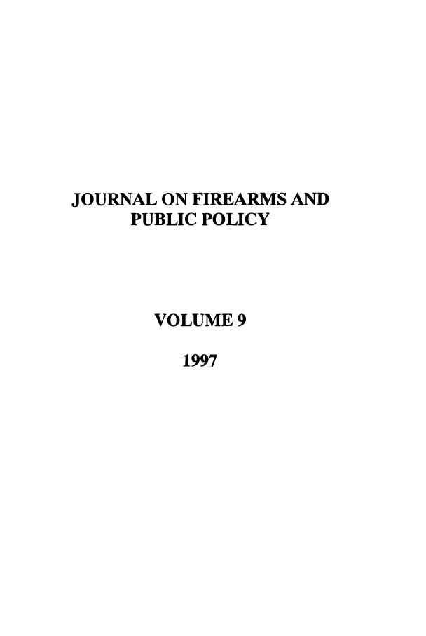handle is hein.journals/jfpp9 and id is 1 raw text is: JOURNAL ON FIREARMS AND
PUBLIC POLICY
VOLUME 9
1997


