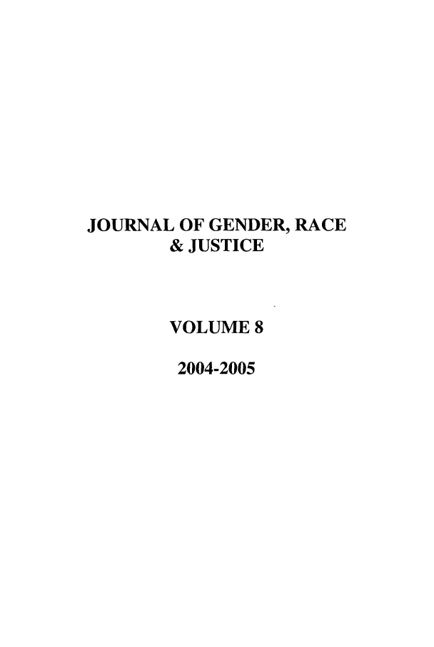 handle is hein.journals/jgrj8 and id is 1 raw text is: JOURNAL OF GENDER, RACE
& JUSTICE
VOLUME 8
2004-2005



