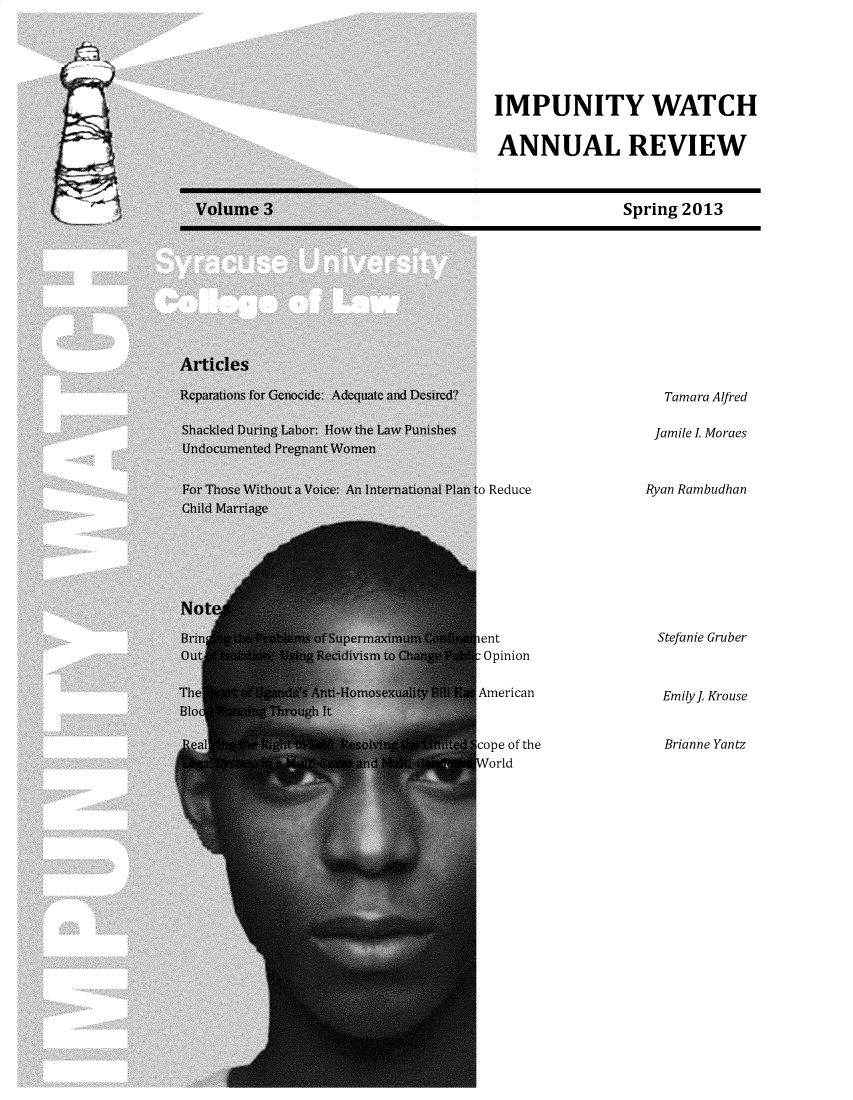 handle is hein.journals/jgro3 and id is 1 raw text is: 






IMPUNITY WATCH


ANNUAL REVIEW


Spring 2013


  Tamara Alfred

  Jamile L Moraes



Ryan Rambudhan


Reduce


ient
: Opinion

American


cope of the
World


Stefanie Gruber



Emily]. Krouse


Brianne Yantz



