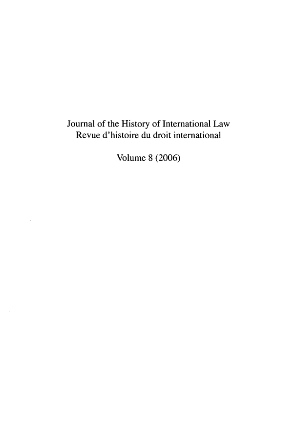 handle is hein.journals/jhintl8 and id is 1 raw text is: Journal of the History of International Law
Revue d'histoire du droit international
Volume 8 (2006)


