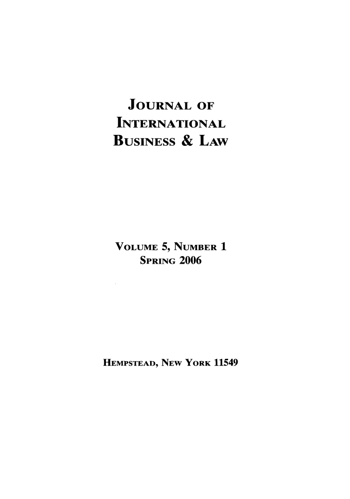 handle is hein.journals/jibla5 and id is 1 raw text is: JOURNAL OF
INTERNATIONAL
BUSINESS & LAW
VOLUME 5, NUMBER 1
SPRING 2006

HEMPSTEAD, NEW YORK 11549


