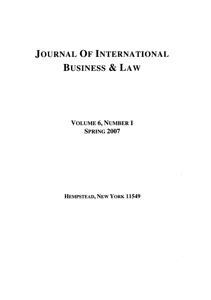 handle is hein.journals/jibla6 and id is 1 raw text is: JOURNAL OF INTERNATIONAL
BUSINESS & LAW
VOLUME 6, NUMBER 1
SPRING 2007

HEMPSTEAD, NEW YORK 11549



