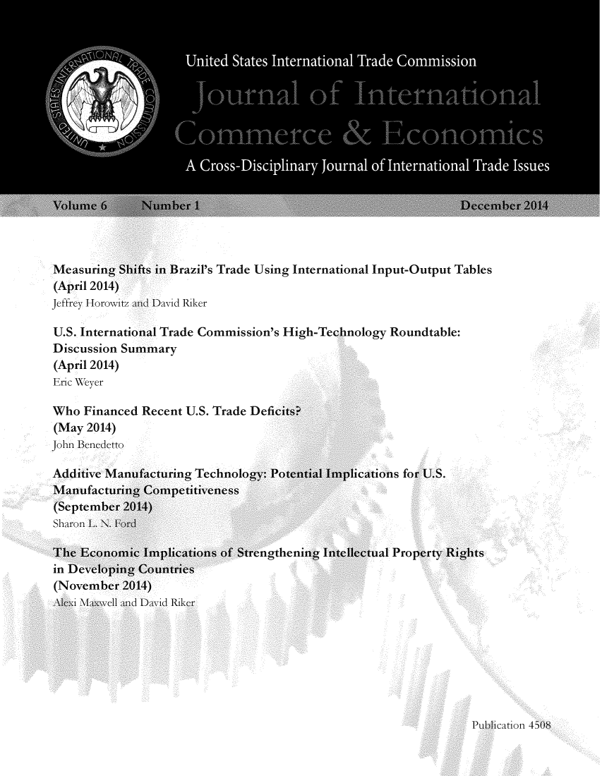 handle is hein.journals/jice6 and id is 1 raw text is: 


















Measuring Shifts in Brazil's Trade Using International Input-Output Tables
(April 2014)
Jeffrey Horowitz and David Riker

U.S. International Trade Commission's High-Technology Roundtable:
Discussion Summary
(April 2014)
Eric Weyer


Who Financed Recent U.S. Trade Dc
(May 2014)
John Benedetto


ons for U.S.


al Pro


Publication 4508


