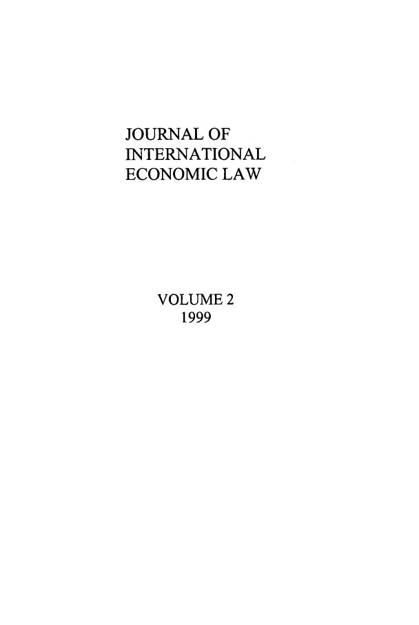 handle is hein.journals/jiel2 and id is 1 raw text is: JOURNAL OF
INTERNATIONAL
ECONOMIC LAW
VOLUME 2
1999


