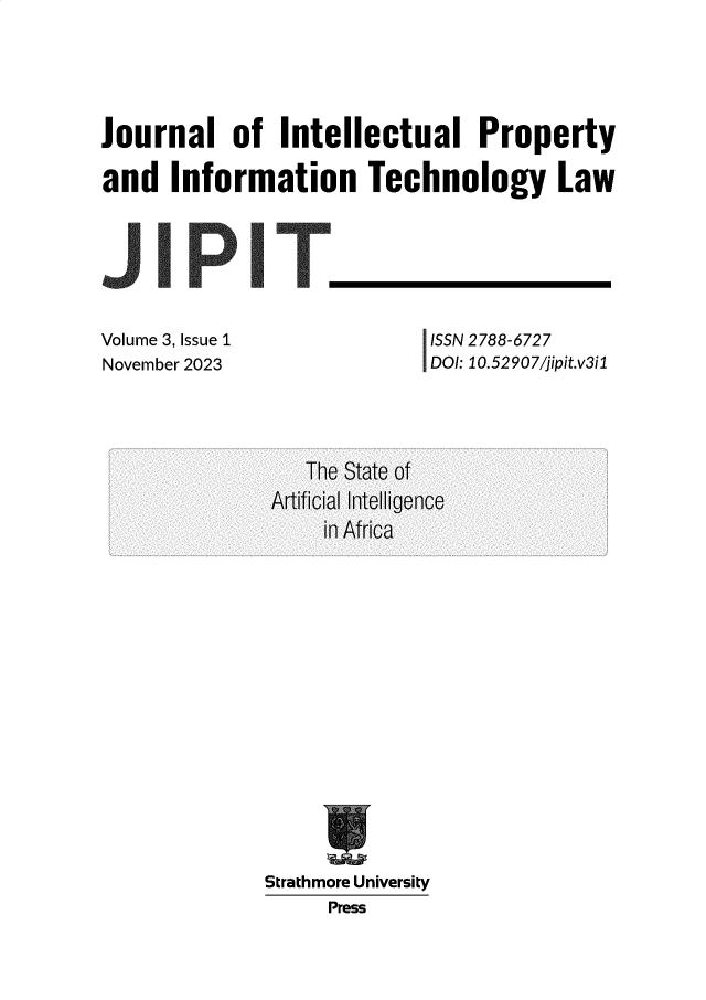 handle is hein.journals/jillptc3 and id is 1 raw text is: 






Journal of Intellectual Property

and   Information Technology Law


Volume 3, Issue 1
November 2023


ISSN 2788-6727
DOI: 10.52 907/jipit.v3i1


Strathmore University
     Press


