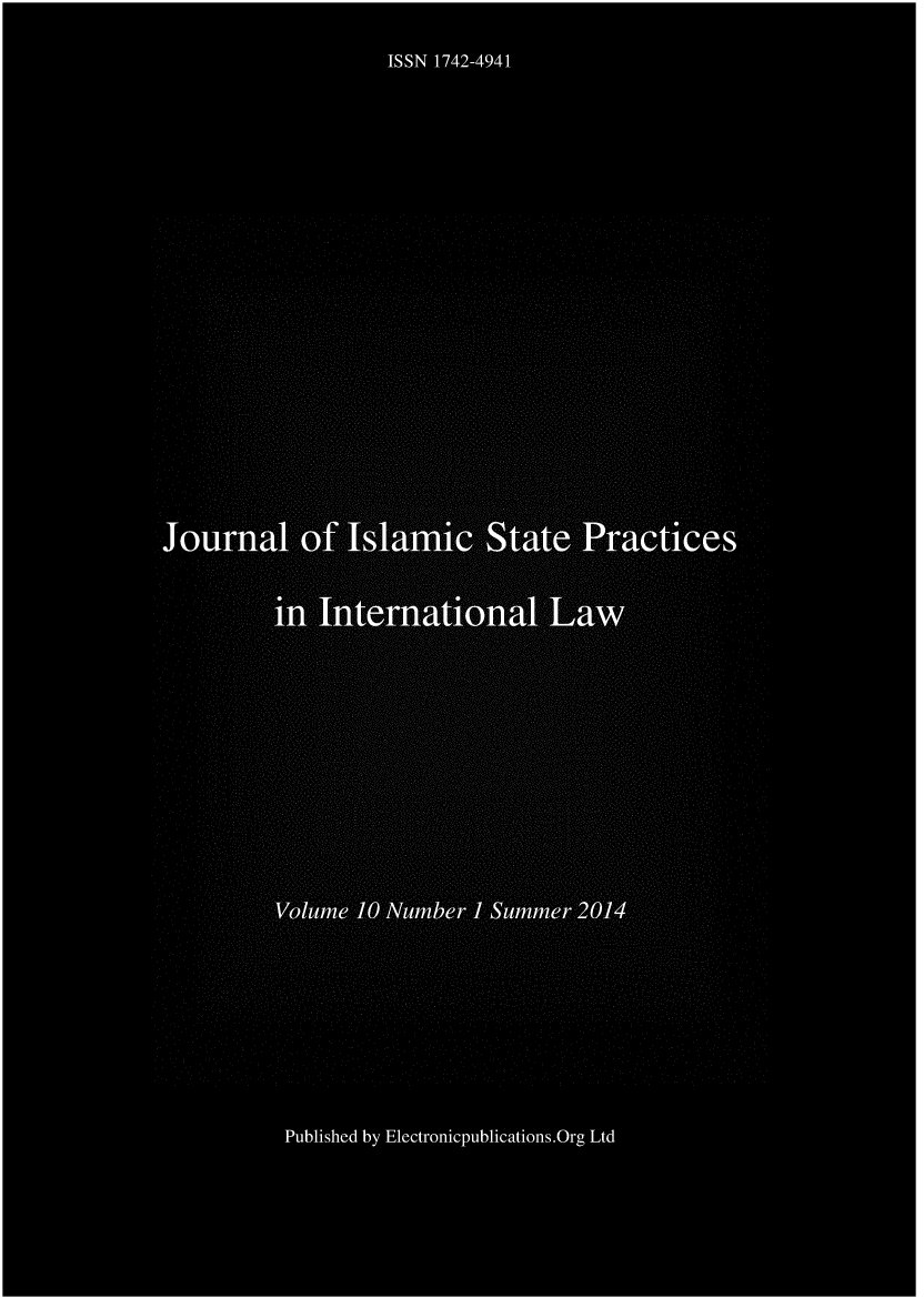 handle is hein.journals/jispil10 and id is 1 raw text is: 
                 ISSN 1742-4941

















Journal of Islamic State Practices


         1n International Law










         Volume 10 Number 1 Summer 2014







         Published by Electronicpublications.Org Ltd


