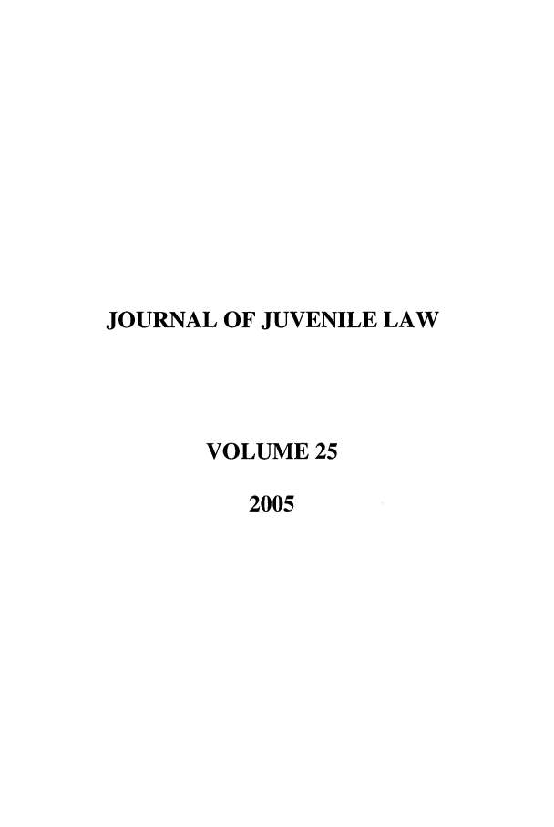 handle is hein.journals/jjuvl25 and id is 1 raw text is: JOURNAL OF JUVENILE LAW
VOLUME 25
2005


