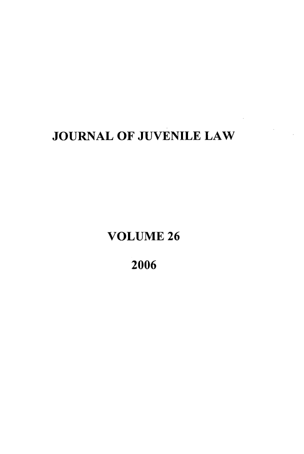 handle is hein.journals/jjuvl26 and id is 1 raw text is: JOURNAL OF JUVENILE LAW
VOLUME 26
2006


