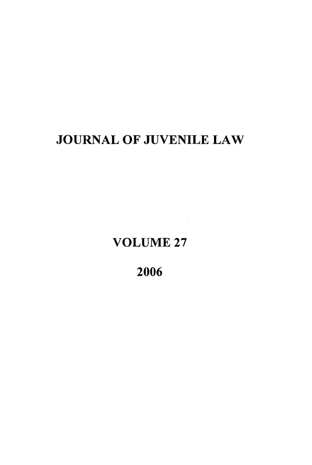 handle is hein.journals/jjuvl27 and id is 1 raw text is: JOURNAL OF JUVENILE LAW
VOLUME 27
2006


