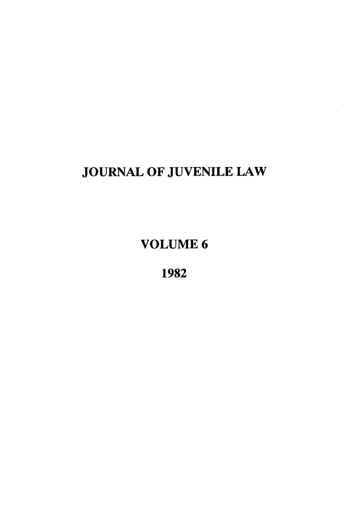 handle is hein.journals/jjuvl6 and id is 1 raw text is: JOURNAL OF JUVENILE LAW
VOLUME 6
1982



