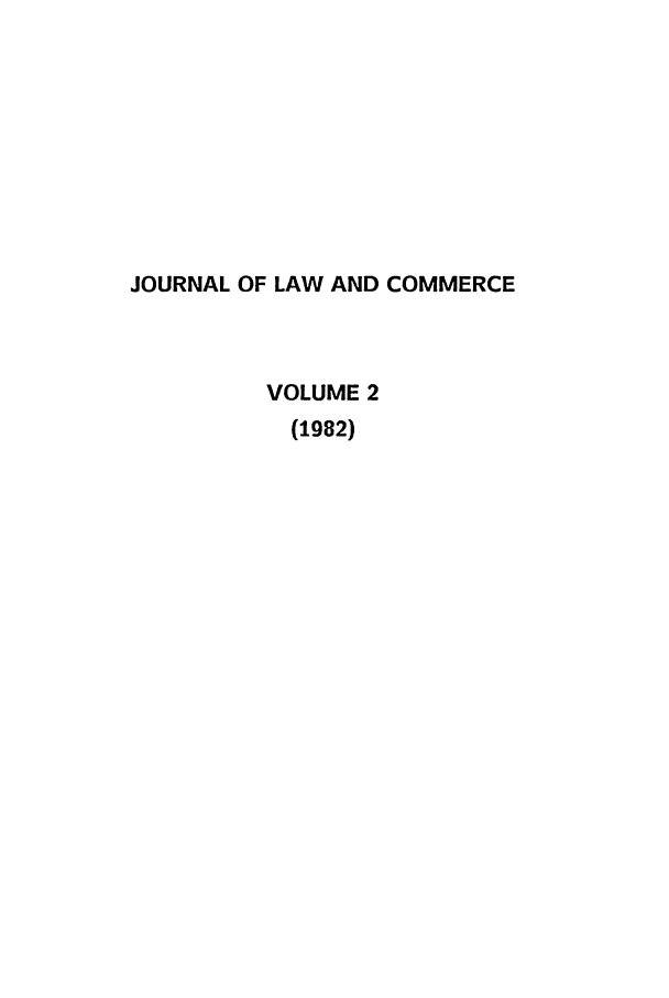 handle is hein.journals/jlac2 and id is 1 raw text is: JOURNAL OF LAW AND COMMERCE
VOLUME 2
(1982)


