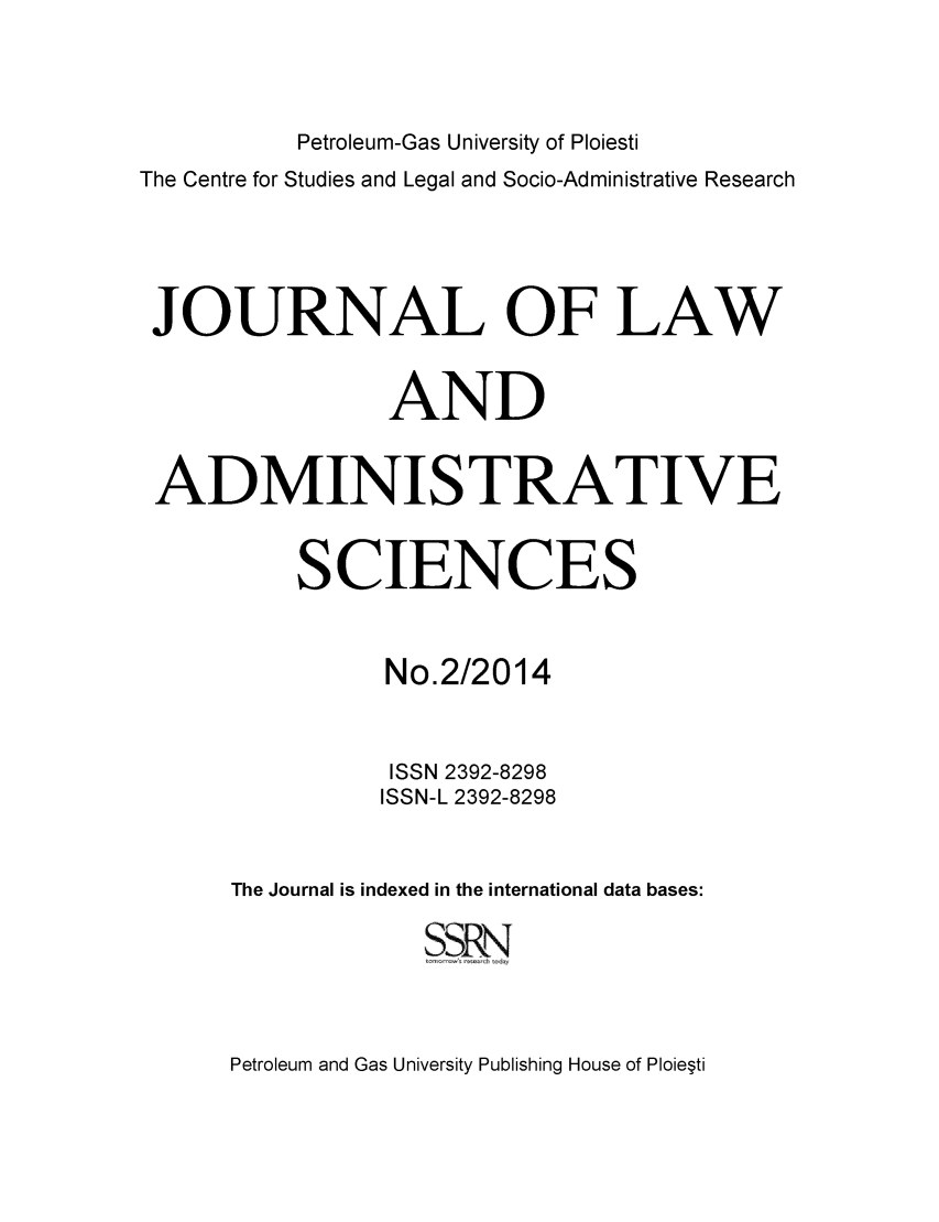 handle is hein.journals/jladsc2 and id is 1 raw text is: 

          Petroleum-Gas University of Ploiesti
The Centre for Studies and Legal and Socio-Administrative Research


JOURNAL OF LAW

                AND

 ADMINISTRATIVE

          SCIENCES

                No.2/2014

                ISSN 2392-8298
                ISSN-L 2392-8298

      The Journal is indexed in the international data bases:
                  SSRN


Petroleum and Gas University Publishing House of Ploie~ti


