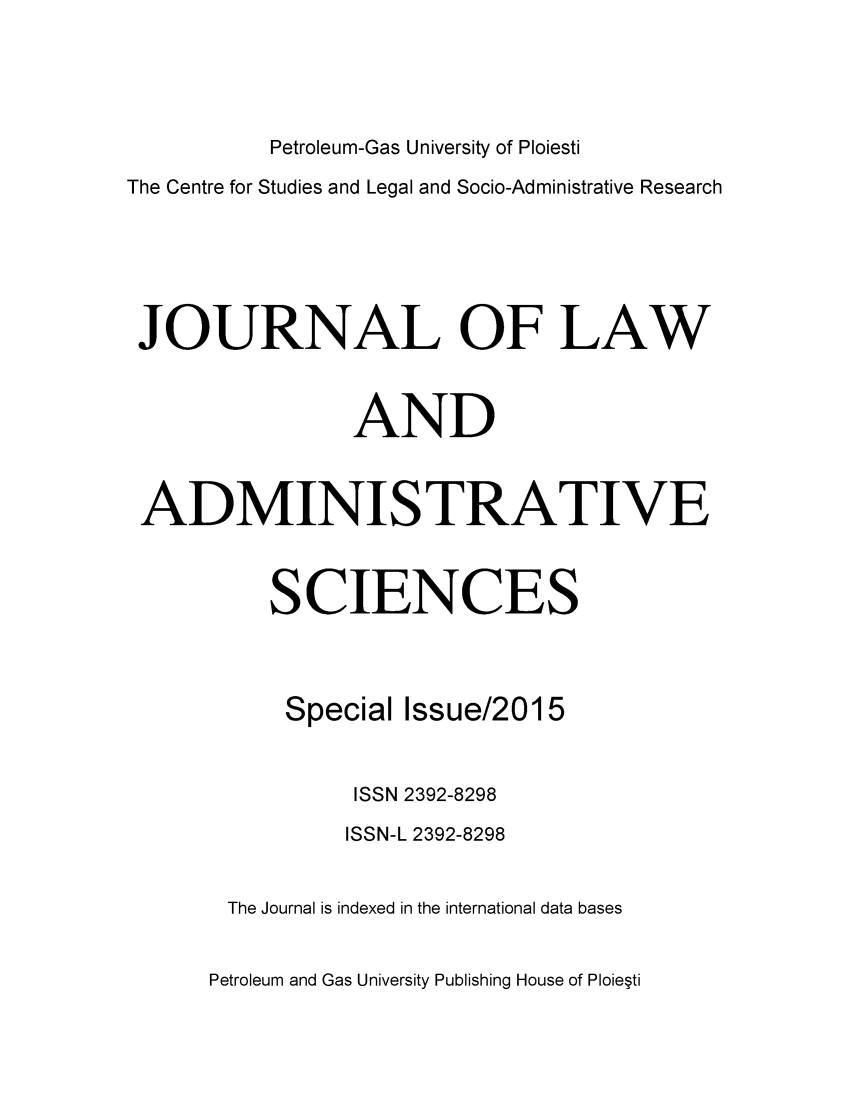 handle is hein.journals/jladsc2015 and id is 1 raw text is: Petroleum-Gas University of Ploiesti
The Centre for Studies and Legal and Socio-Administrative Research
JOURNAL OF LAW
AND
ADMINISTRATIVE
SCIENCES
Special Issue/2015
ISSN 2392-8298
ISSN-L 2392-8298
The Journal is indexed in the international data bases

Petroleum and Gas University Publishing House of Ploie~ti


