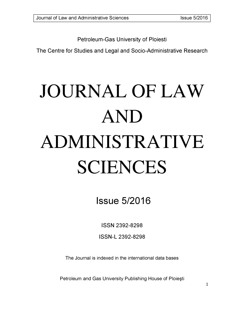 handle is hein.journals/jladsc5 and id is 1 raw text is: 

Journal of Law and Administrative Sciences Issue 5/2016


            Petroleum-Gas University of Ploiesti

The Centre for Studies and Legal and Socio-Administrative Research






JOURNAL OF LAW



                  AND



 ADMINISTRATIVE



            SCIENCES




                 Issue 5/2016


                 ISSN 2392-8298

                 ISSN-L 2392-8298


        The Journal is indexed in the international data bases


        Petroleum and Gas University Publishing House of Ploie~ti


Journal of Law and Administrative Sciences


Issue 5/20161


