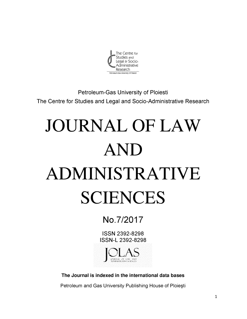 handle is hein.journals/jladsc7 and id is 1 raw text is: 






                      The Centre for
                      'Studies and
                      Legal  Sodio
                      Adnistrative
                      Research


           Petroleum-Gas University of Ploiesti
The Centre for Studies and Legal and Socio-Administrative Research



  JOURNAL OF LAW



                  AND



   ADMINISTRATIVE



            SCIENCES


                  No.7/2017

                  ISSN 2392-8298
                  ISSN-L 2392-8298

                  JCLAS


       The Journal is indexed in the international data bases
       Petroleum and Gas University Publishing House of Ploiepti


1


