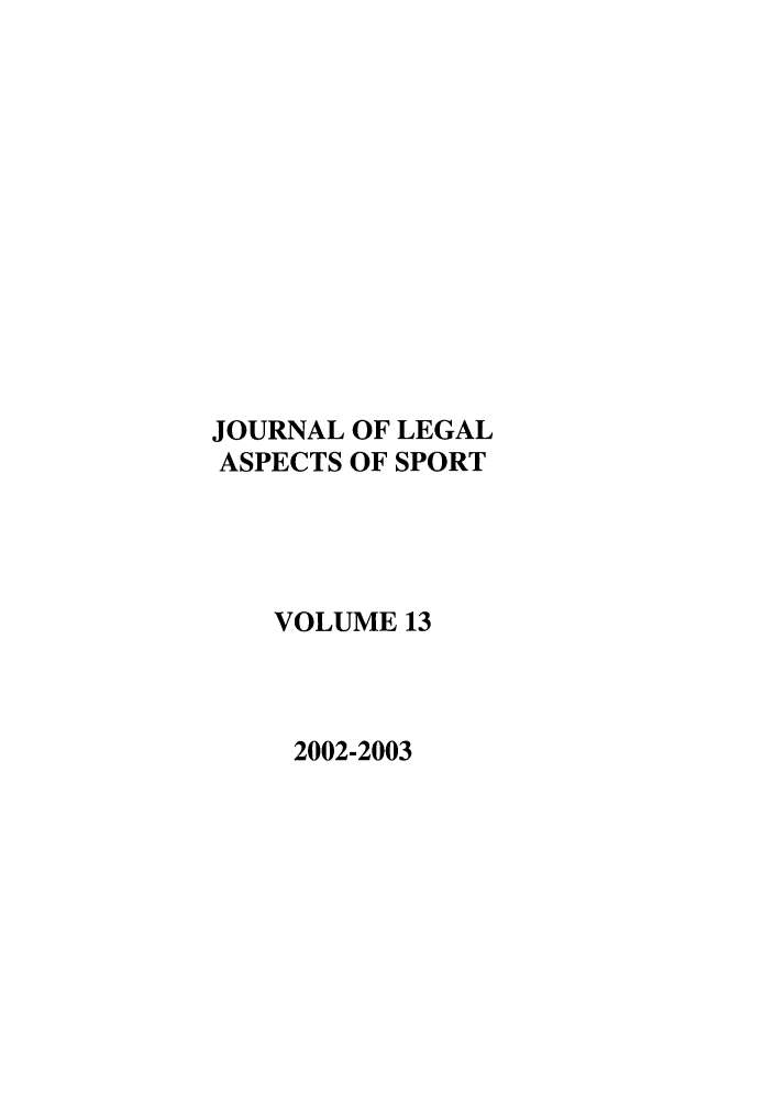 handle is hein.journals/jlas13 and id is 1 raw text is: JOURNAL OF LEGAL
ASPECTS OF SPORT
VOLUME 13
2002-2003


