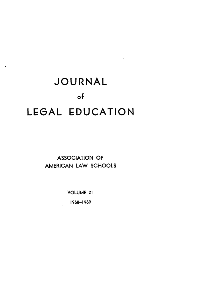 handle is hein.journals/jled21 and id is 1 raw text is: JOURNAL
of
LEGAL EDUCATION

ASSOCIATION OF
AMERICAN LAW SCHOOLS
VOLUME 21

1968-1969


