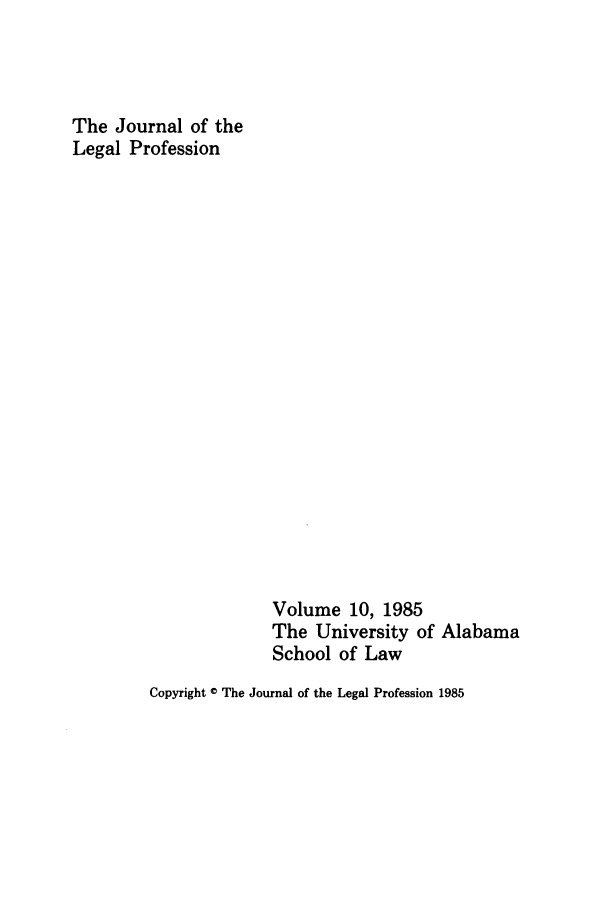 handle is hein.journals/jlegpro10 and id is 1 raw text is: The Journal of the
Legal Profession

Volume 10, 1985
The University of Alabama
School of Law

Copyright © The Journal of the Legal Profession 1985


