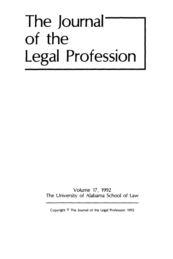 handle is hein.journals/jlegpro17 and id is 1 raw text is: The Journal
of the
Legal Profession

Volume 17, 1992
The University of Alabama School of Law
Copyright ® The Journal of the Legal Profession 1992


