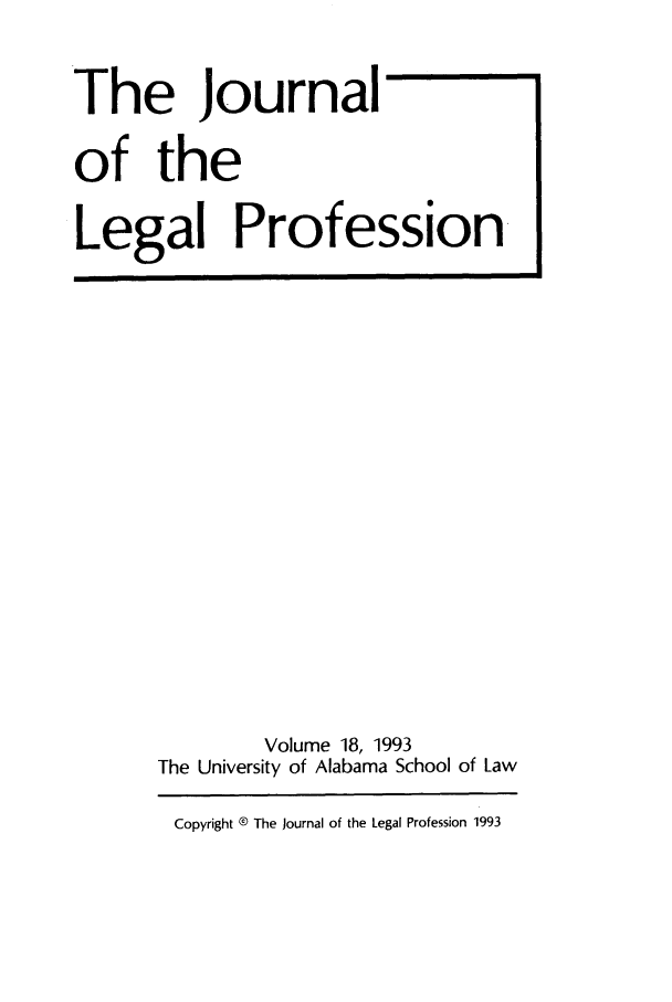 handle is hein.journals/jlegpro18 and id is 1 raw text is: The Journal
of the
Legal Profession

Volume 18, 1993
The University of Alabama School of Law
Copyright D The Journal of the Legal Profession 1993


